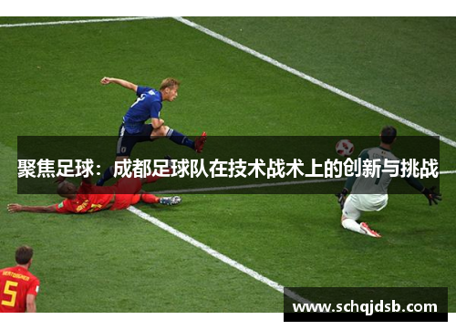 聚焦足球：成都足球队在技术战术上的创新与挑战