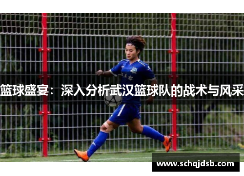 篮球盛宴：深入分析武汉篮球队的战术与风采