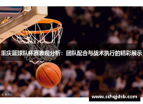 重庆篮球队杯赛表现分析：团队配合与战术执行的精彩展示