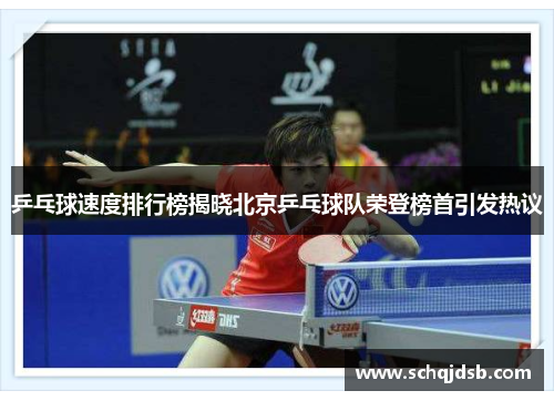 乒乓球速度排行榜揭晓北京乒乓球队荣登榜首引发热议
